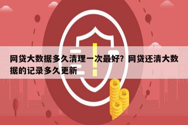 网贷大数据多久清理一次最好?网贷还清大数据的记录多久更新