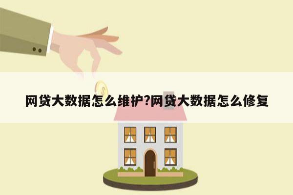 网贷大数据怎么维护?网贷大数据怎么修复