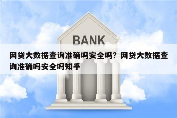 网贷大数据查询准确吗安全吗?网贷大数据查询准确吗安全吗知乎