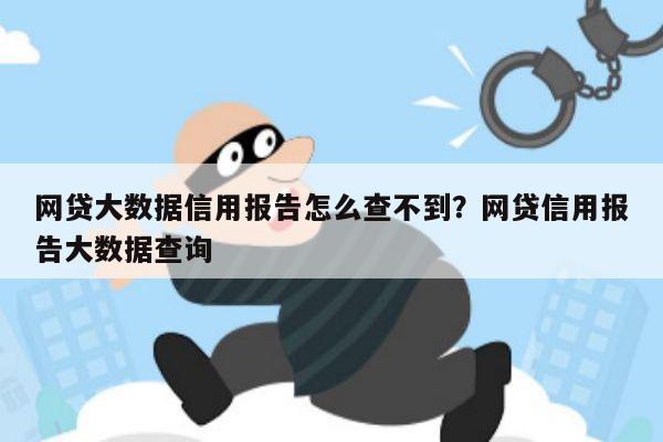 网贷大数据信用报告怎么查不到?网贷信用报告大数据查询