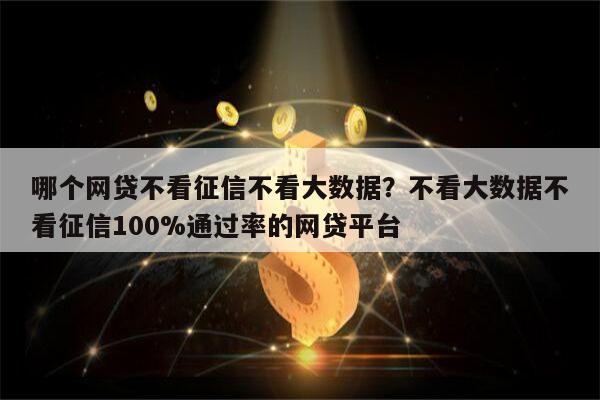 哪个网贷不看征信不看大数据?不看大数据不看征信100%通过率的网贷平台