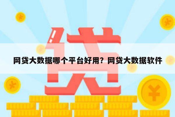网贷大数据哪个平台好用?网贷大数据软件