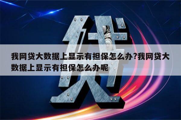 我网贷大数据上显示有担保怎么办?我网贷大数据上显示有担保怎么办呢