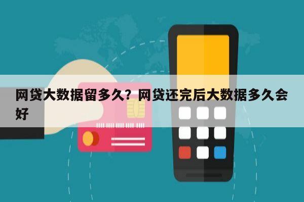 网贷大数据留多久?网贷还完后大数据多久会好