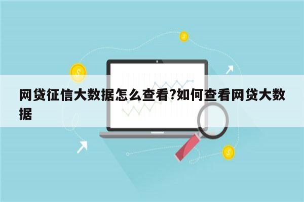 网贷征信大数据怎么查看?如何查看网贷大数据