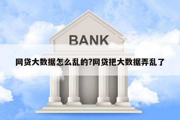 网贷大数据怎么乱的?网贷把大数据弄乱了