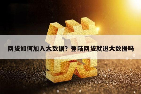 网贷如何加入大数据?登陆网贷就进大数据吗