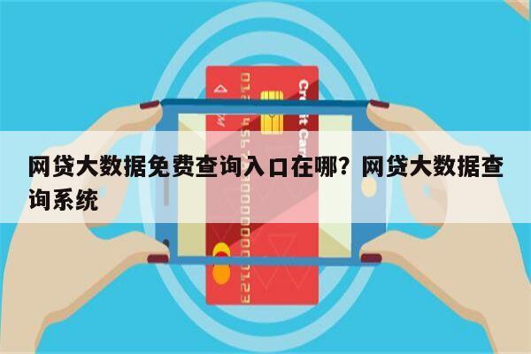 网贷大数据免费查询入口在哪?网贷大数据查询系统