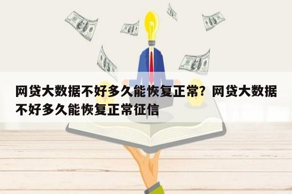 网贷大数据不好多久能恢复正常?网贷大数据不好多久能恢复正常征信