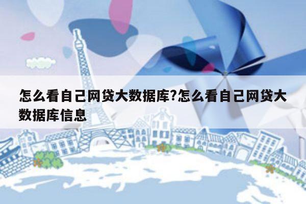 怎么看自己网贷大数据库?怎么看自己网贷大数据库信息