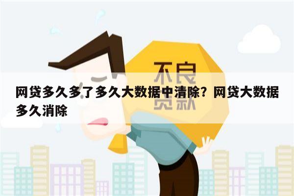 网贷多久多了多久大数据中清除?网贷大数据多久消除