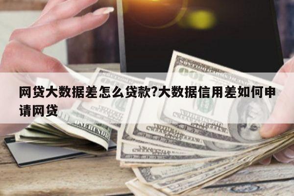 网贷大数据差怎么贷款?大数据信用差如何申请网贷