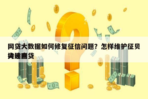 网贷大数据如何修复征信问题?怎样维护征贝尖速查
持续网贷