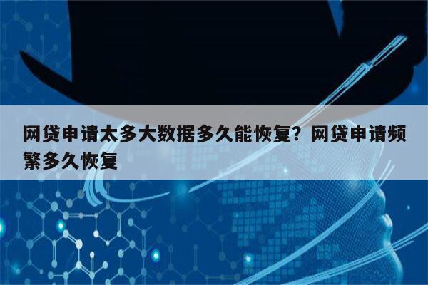 网贷申请太多大数据多久能恢复?网贷申请频繁多久恢复