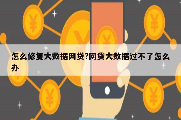 怎么修复大数据网贷?网贷大数据过不了怎么办