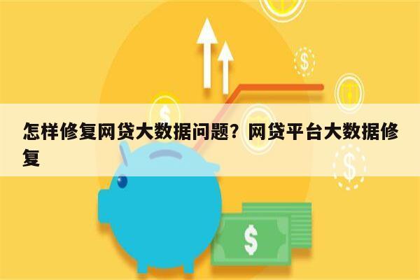 怎样修复网贷大数据问题?网贷平台大数据修复