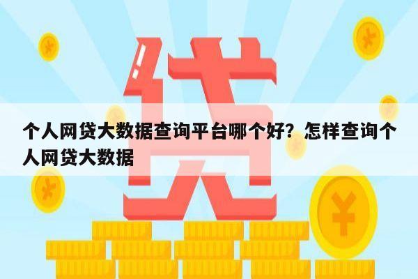 个人网贷大数据查询平台哪个好?怎样查询个人网贷大数据