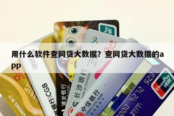 用什么软件查网贷大数据?查网贷大数据的app