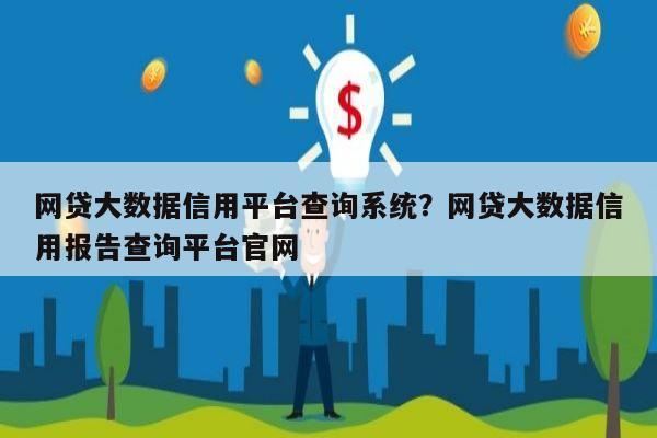 网贷大数据信用平台查询系统?网贷大数据信用报告查询平台官网