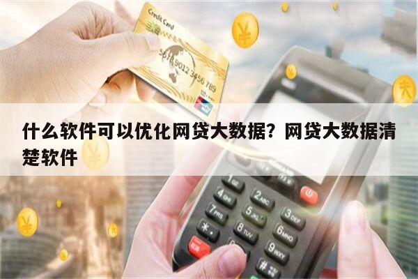 什么软件可以优化网贷大数据?网贷大数据清楚软件