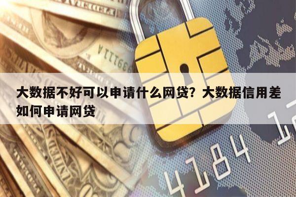 大数据不好可以申请什么网贷?大数据信用差如何申请网贷