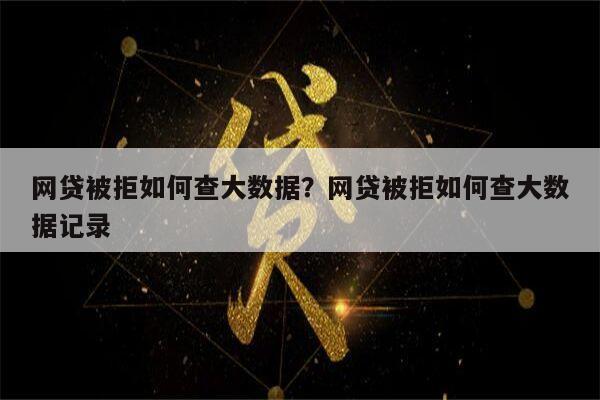 网贷被拒如何查大数据?网贷被拒如何查大数据记录