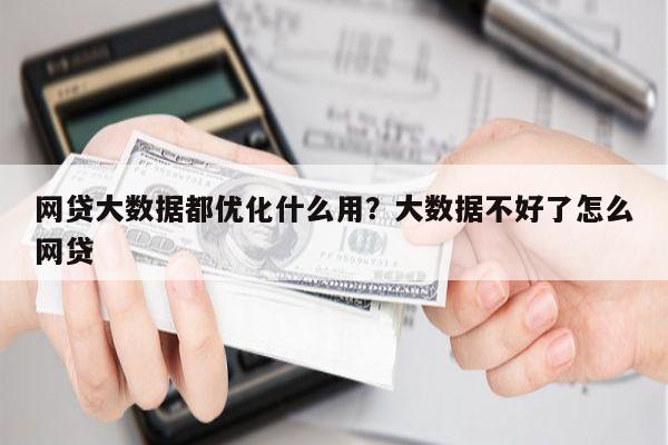 网贷大数据都优化什么用?大数据不好了怎么网贷