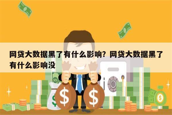 网贷大数据黑了有什么影响?网贷大数据黑了有什么影响没