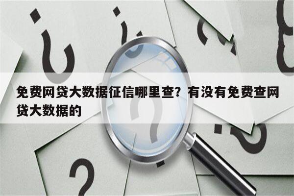 免费网贷大数据征信哪里查?有没有免费查网贷大数据的
