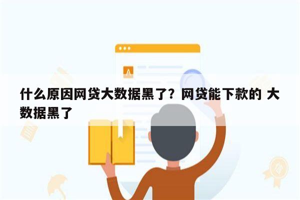 什么原因网贷大数据黑了?网贷能下款的 大数据黑了