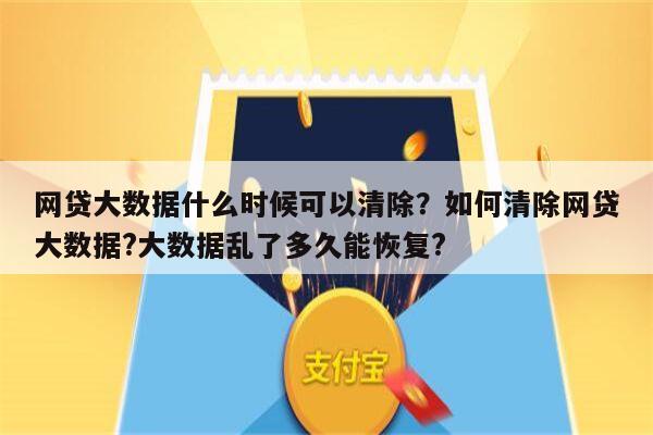 网贷大数据什么时候可以清除?如何清除网贷大数据?大数据乱了多久能恢复?