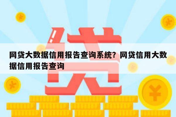 网贷大数据信用报告查询系统?网贷信用大数据信用报告查询