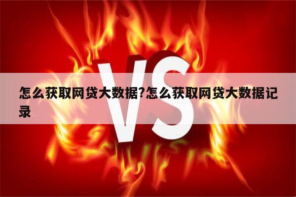 怎么获取网贷大数据?怎么获取网贷大数据记录