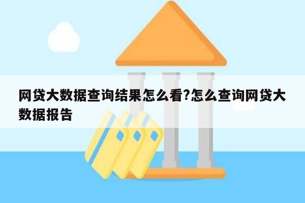 网贷大数据查询结果怎么看?怎么查询网贷大数据报告