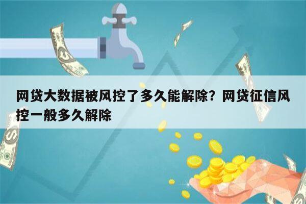 网贷大数据被风控了多久能解除?网贷征信风控一般多久解除