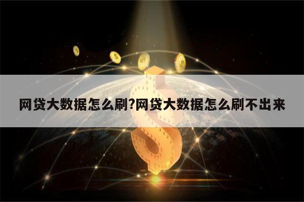 网贷大数据怎么刷?网贷大数据怎么刷不出来
