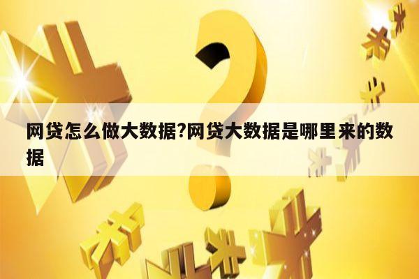 网贷怎么做大数据?网贷大数据是哪里来的数据
