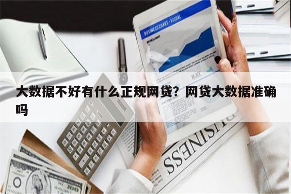 大数据不好有什么正规网贷?网贷大数据准确吗