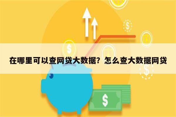 在哪里可以查网贷大数据?怎么查大数据网贷