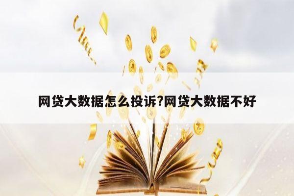 网贷大数据怎么投诉?网贷大数据不好