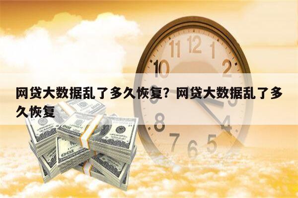 网贷大数据乱了多久恢复?网贷大数据乱了多久恢复