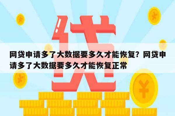 网贷申请多了大数据要多久才能恢复?网贷申请多了大数据要多久才能恢复正常