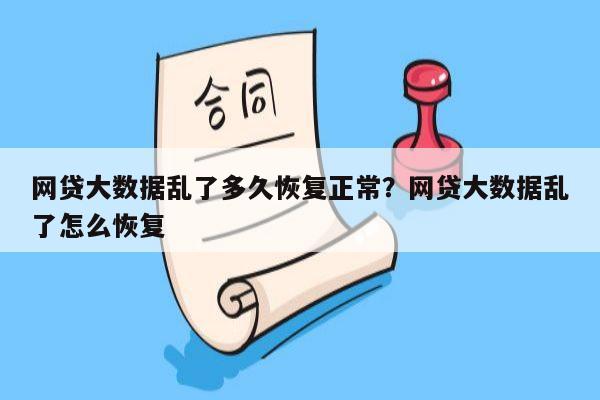 网贷大数据乱了多久恢复正常?网贷大数据乱了怎么恢复