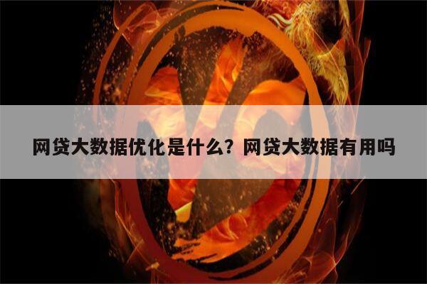 网贷大数据优化是什么?网贷大数据有用吗