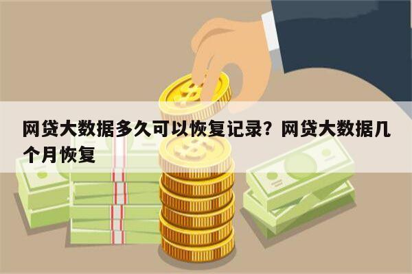 网贷大数据多久可以恢复记录?网贷大数据几个月恢复