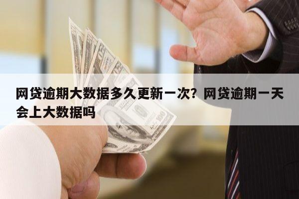 网贷逾期大数据多久更新一次?网贷逾期一天会上大数据吗