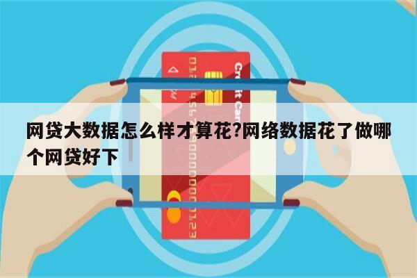 网贷大数据怎么样才算花?网络数据花了做哪个网贷好下