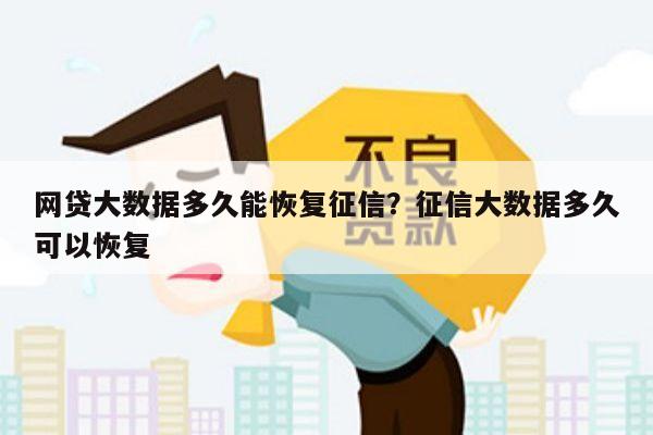 网贷大数据多久能恢复征信?征信大数据多久可以恢复