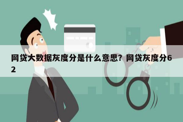 网贷大数据灰度分是什么意思?网贷灰度分62