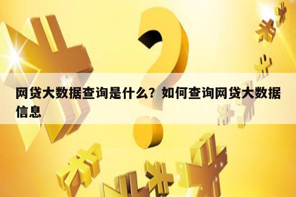 网贷大数据查询是什么?如何查询网贷大数据信息